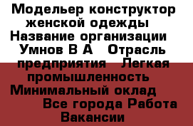 Модельер-конструктор женской одежды › Название организации ­ Умнов В А › Отрасль предприятия ­ Легкая промышленность › Минимальный оклад ­ 60 000 - Все города Работа » Вакансии   